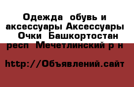 Одежда, обувь и аксессуары Аксессуары - Очки. Башкортостан респ.,Мечетлинский р-н